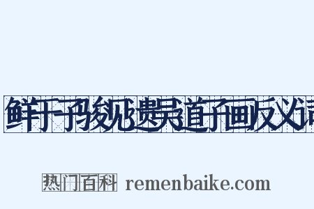鲜于子骏见遗吴道子画反义词是什么意思的图片
